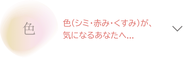 色（シミ・赤み・くすみ）が、気になるあなたへ...