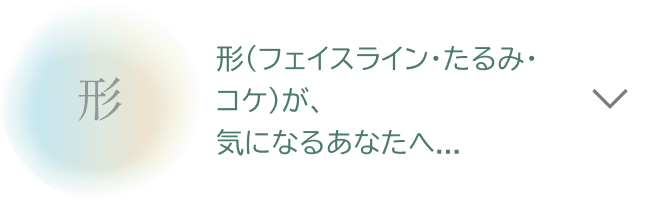 形（たるみ、むくみ）が、気になるあなたへ...
