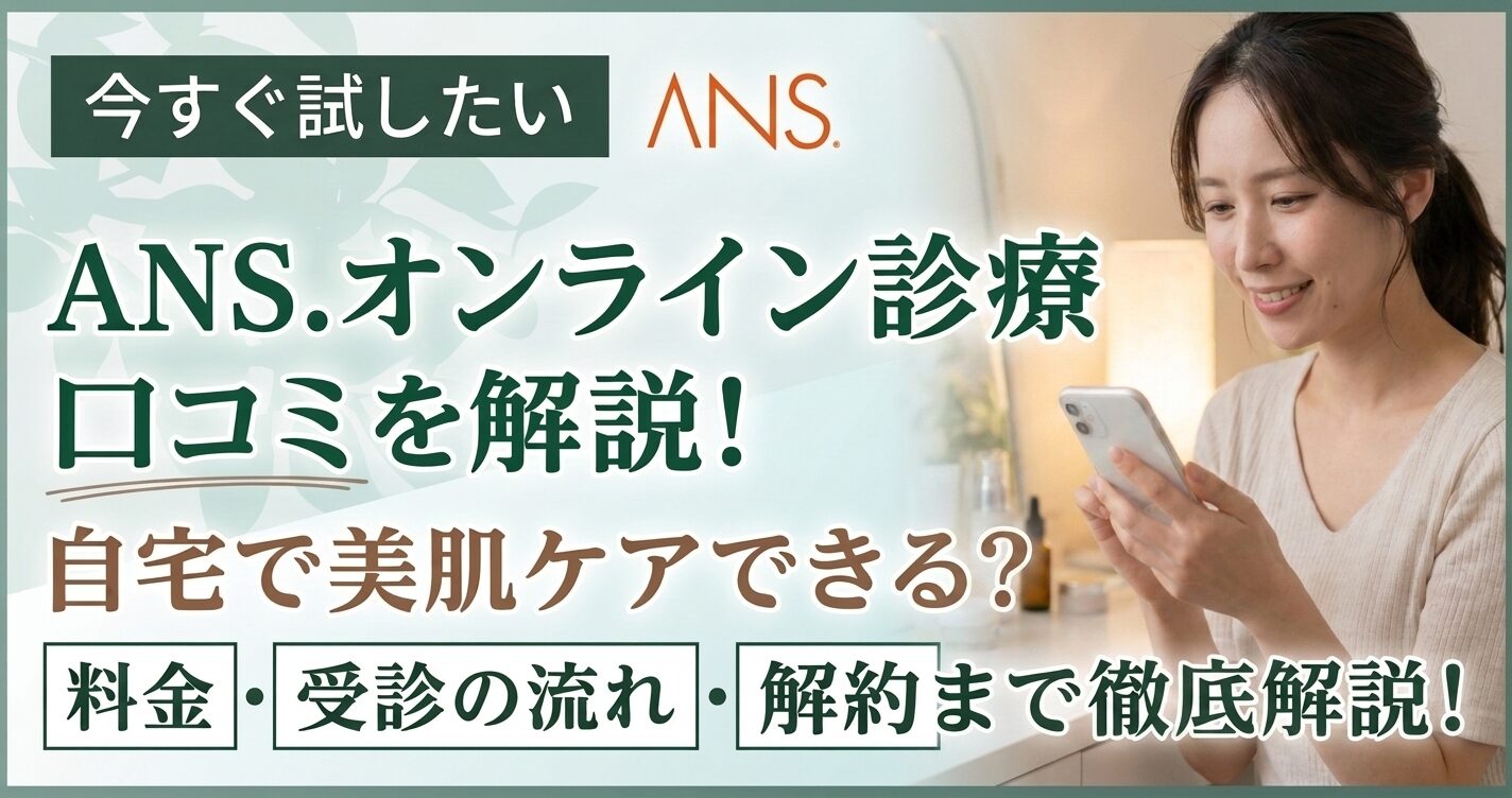 ANS(アンス)のオンライン診療口コミを解説!料金プランやキャンペーン情報などを紹介